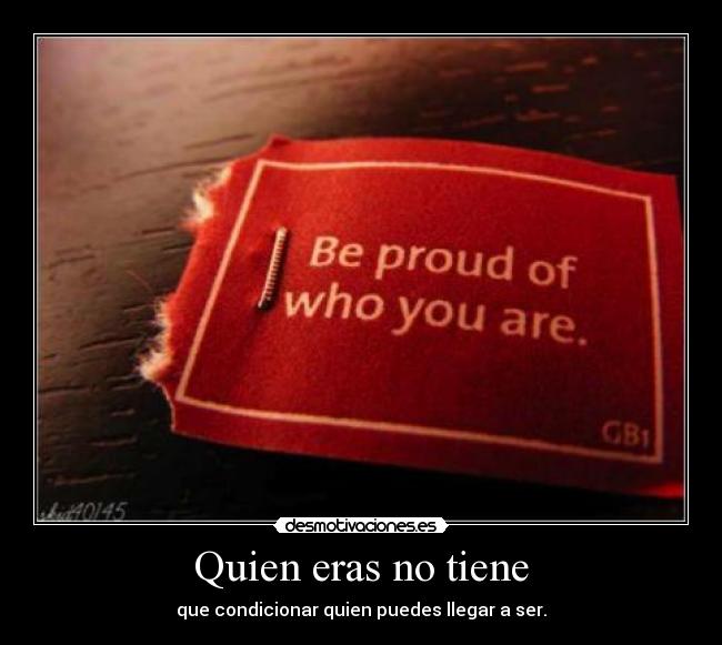Quien eras no tiene - que condicionar quien puedes llegar a ser.