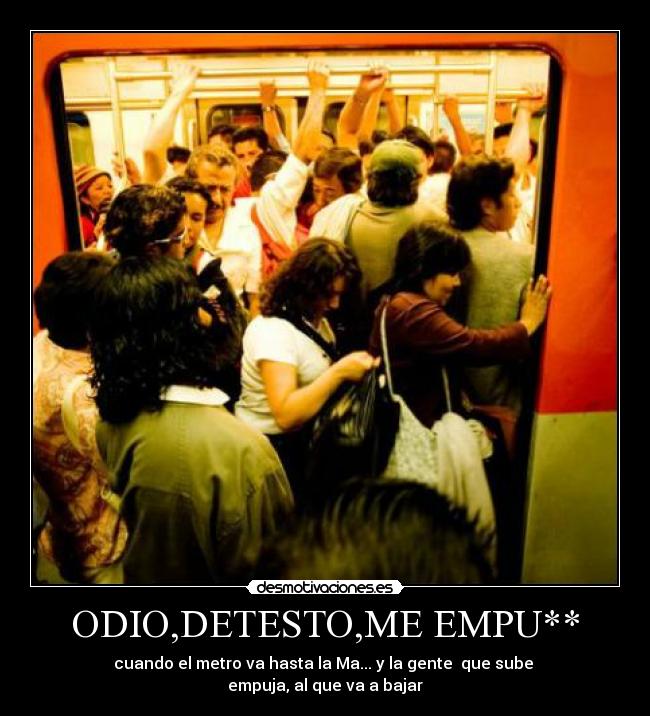 ODIO,DETESTO,ME EMPU** - cuando el metro va hasta la Ma... y la gente  que sube 
empuja, al que va a bajar