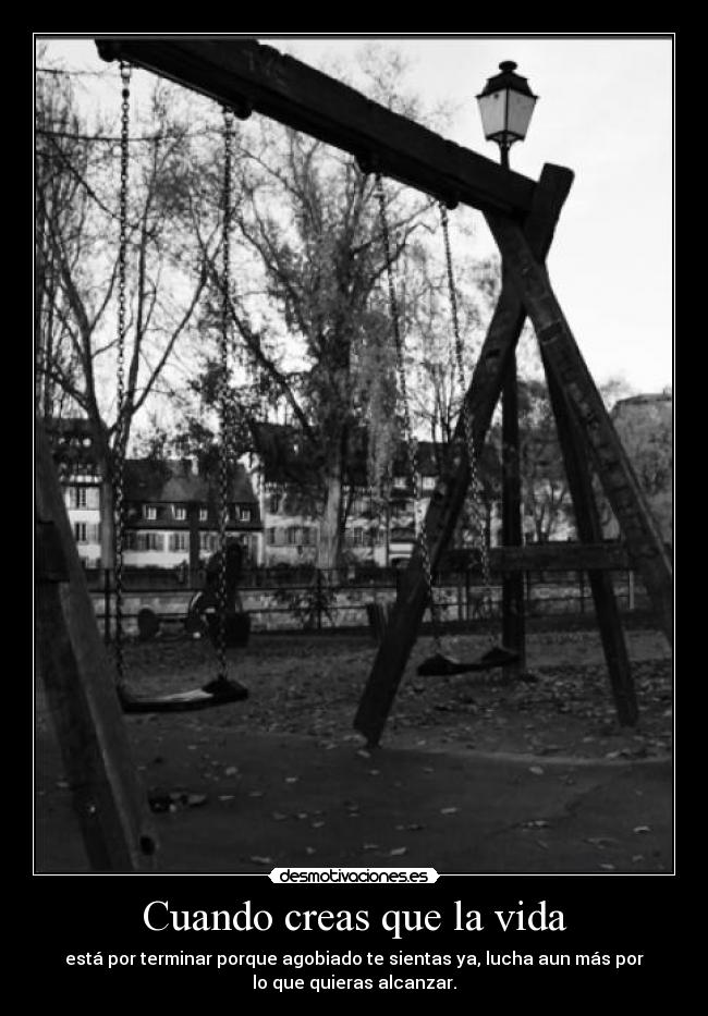 Cuando creas que la vida - está por terminar porque agobiado te sientas ya, lucha aun más por
lo que quieras alcanzar.