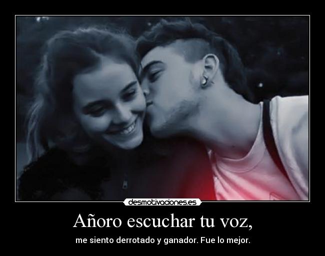 Añoro escuchar tu voz, - me siento derrotado y ganador. Fue lo mejor.