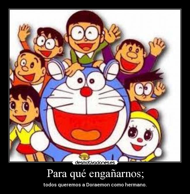 Para qué engañarnos; - todos queremos a Doraemon como hermano.