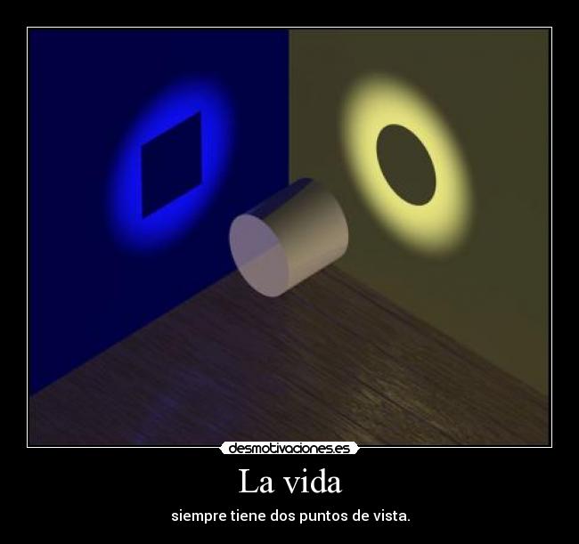 La vida - siempre tiene dos puntos de vista.