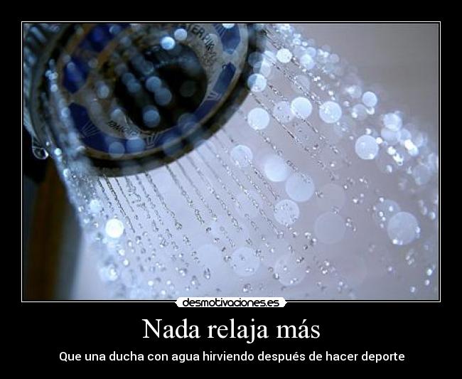 Nada relaja más - Que una ducha con agua hirviendo después de hacer deporte