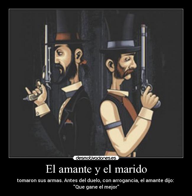 El amante y el marido - tomaron sus armas. Antes del duelo, con arrogancia, el amante dijo: 
Que gane el mejor
