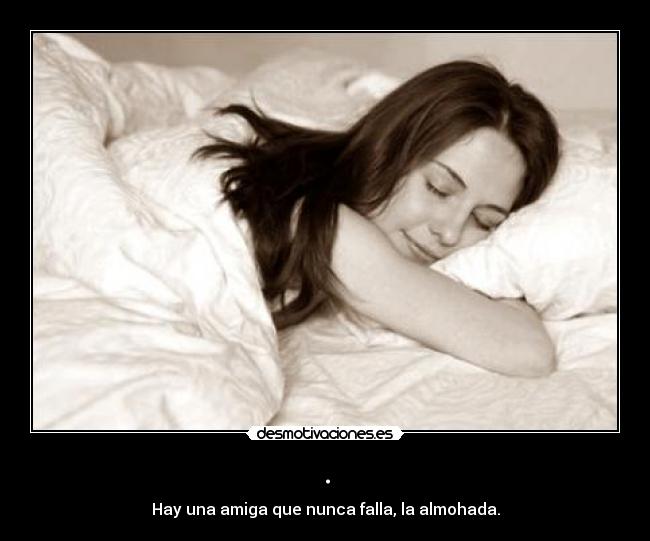 . - Hay una amiga que nunca falla, la almohada.