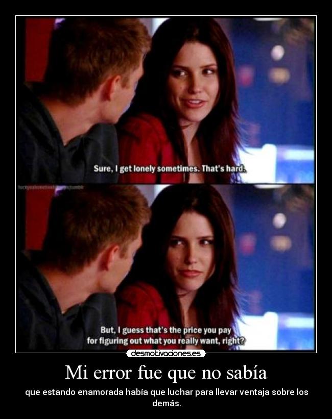 Mi error fue que no sabía - que estando enamorada había que luchar para llevar ventaja sobre los demás.