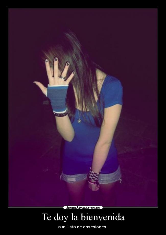 Te doy la bienvenida - a mi lista de obsesiones .