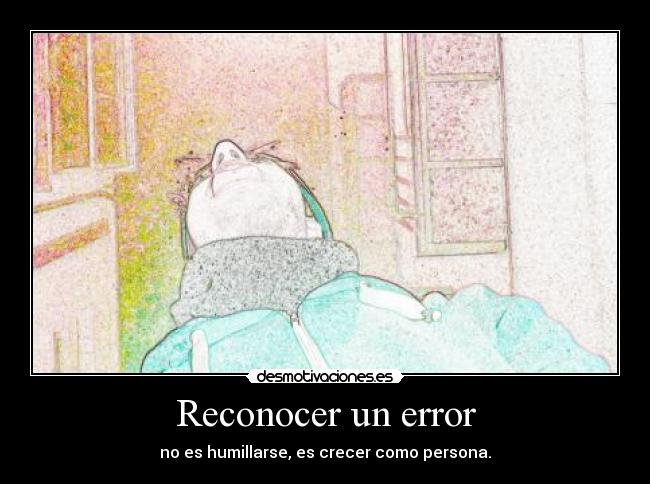 Reconocer un error - no es humillarse, es crecer como persona.
