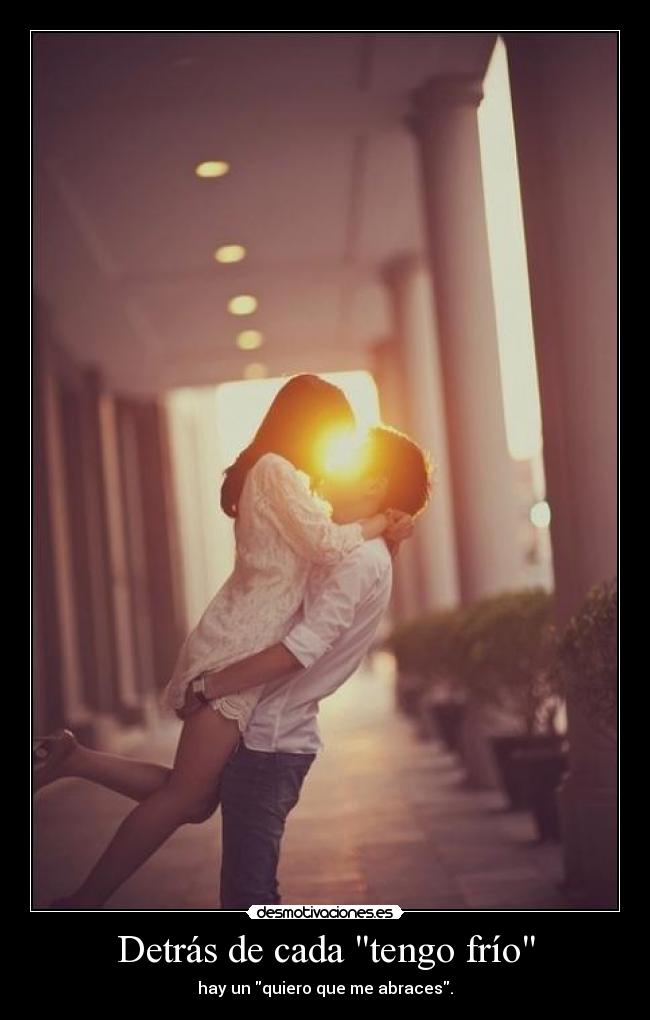 Detrás de cada tengo frío - hay un quiero que me abraces.