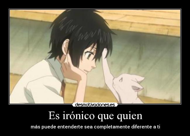 Es irónico que quien - más puede entenderte sea completamente diferente a ti