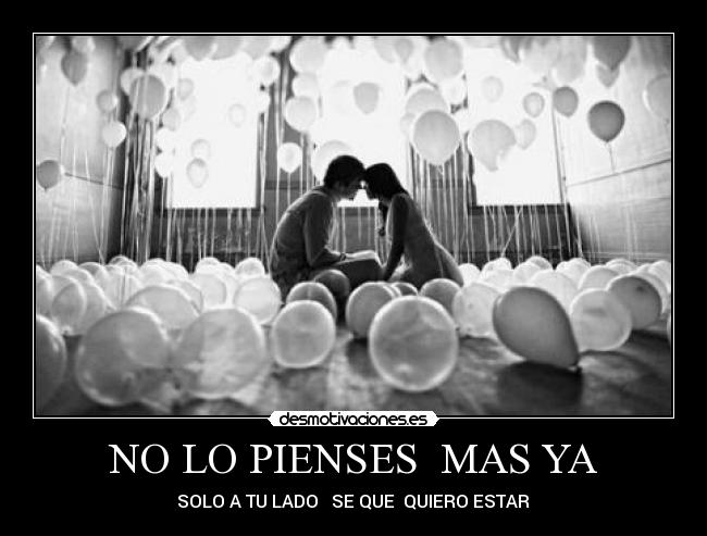 NO LO PIENSES MAS YA - ♥ SOLO A TU LADO SE QUE QUIERO ESTAR ♥