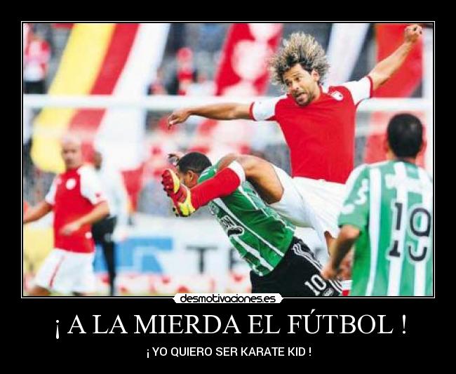 ¡ A LA MIERDA EL FÚTBOL ! - ¡ YO QUIERO SER KARATE KID !