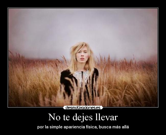 No te dejes llevar - por la simple apariencia física, busca más allá