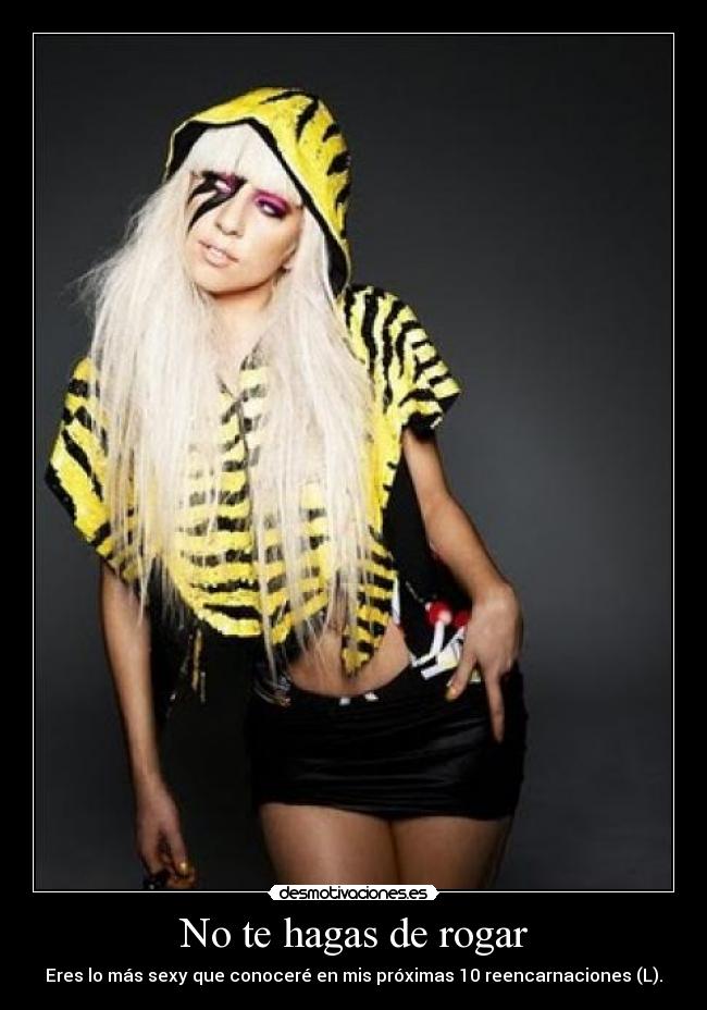 No te hagas de rogar - Eres lo más sexy que conoceré en mis próximas 10 reencarnaciones (L).