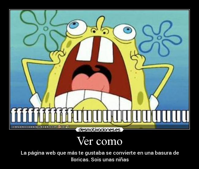 Ver como - La página web que más te gustaba se convierte en una basura de
lloricas. Sois unas niñas