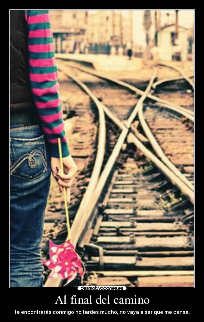 Al final del camino - te encontrarás conmigo no tardes mucho, no vaya a ser que me canse.