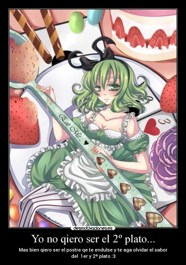 Yo no qiero ser el 2º plato... - Mas bien qiero ser el postre qe te endulse y te aga olvidar el sabor del 1er y 2º plato :3