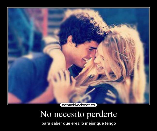 No necesito perderte - para saber que eres lo mejor que tengo