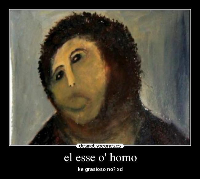 el esse o homo - ke grasioso no? xd