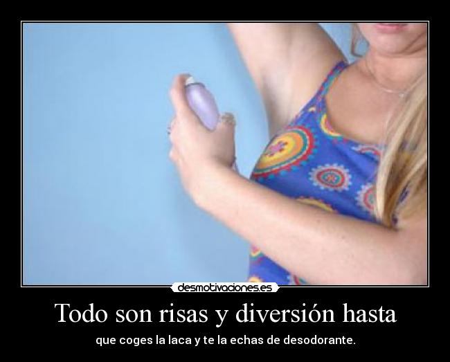 Todo son risas y diversión hasta - que coges la laca y te la echas de desodorante.