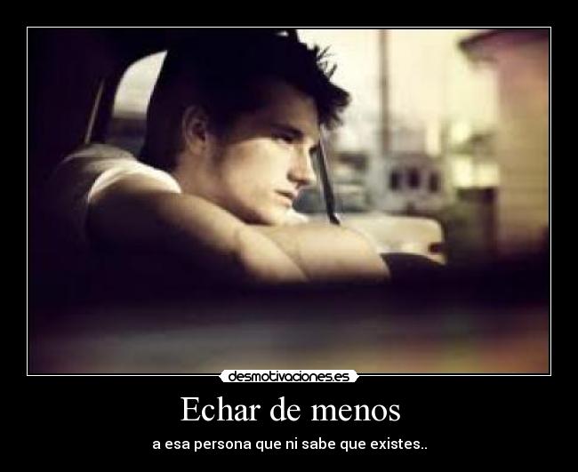 Echar de menos - a esa persona que ni sabe que existes..