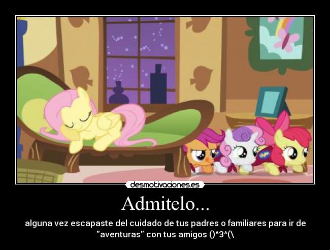 Admitelo... - alguna vez escapaste del cuidado de tus padres o familiares para ir de
aventuras con tus amigos ()^3^(\