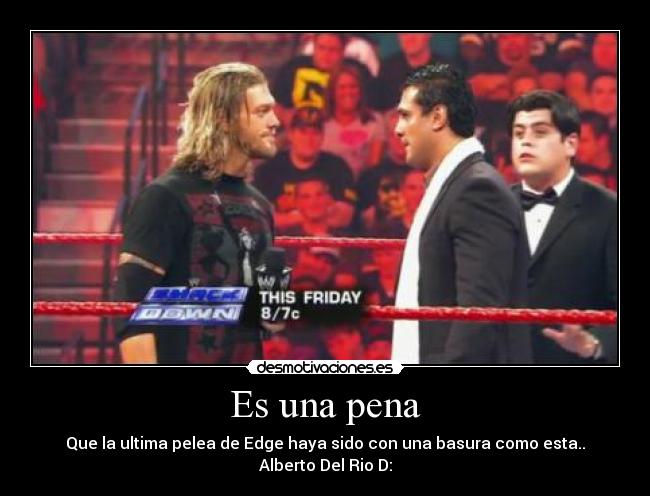 Es una pena - Que la ultima pelea de Edge haya sido con una basura como esta.. Alberto Del Rio D: