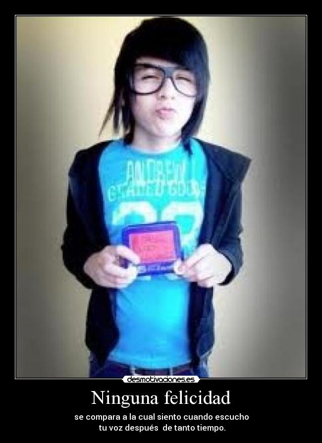 Ninguna felicidad - se compara a la cual siento cuando escucho
tu voz después de tanto tiempo.