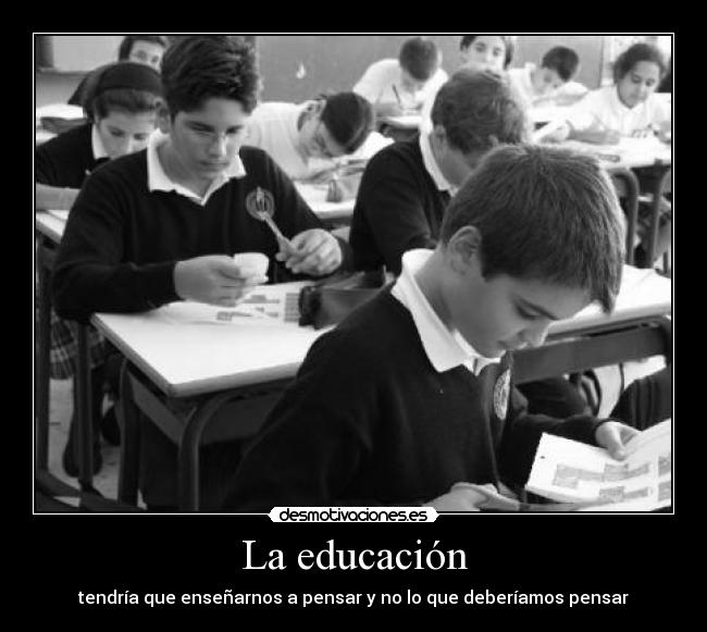 La educación - tendría que enseñarnos a pensar y no lo que deberíamos pensar