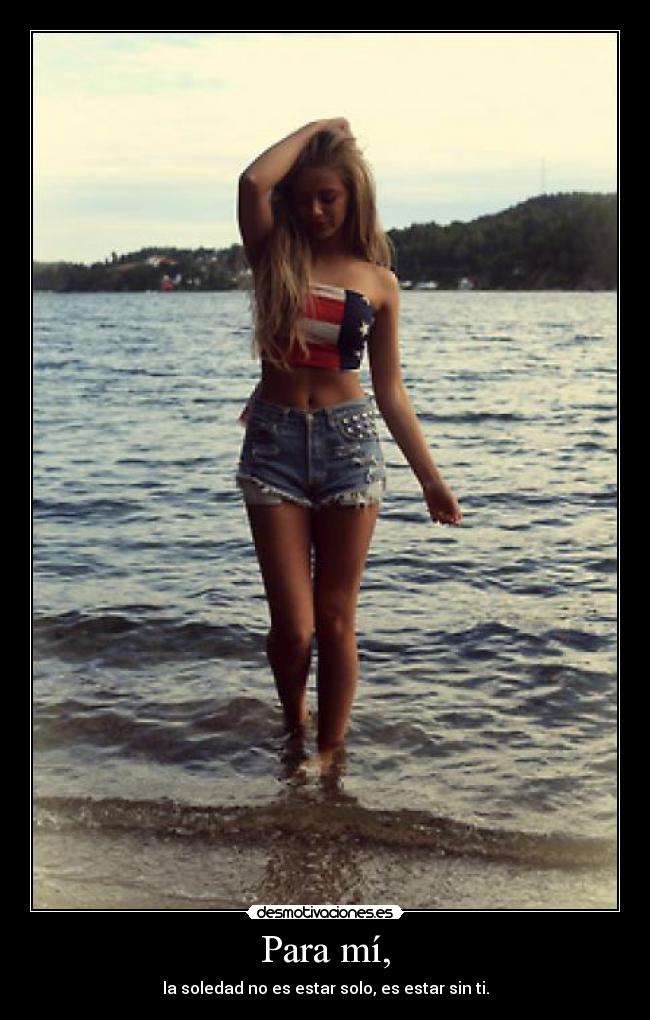Para mí, - la soledad no es estar solo, es estar sin ti.