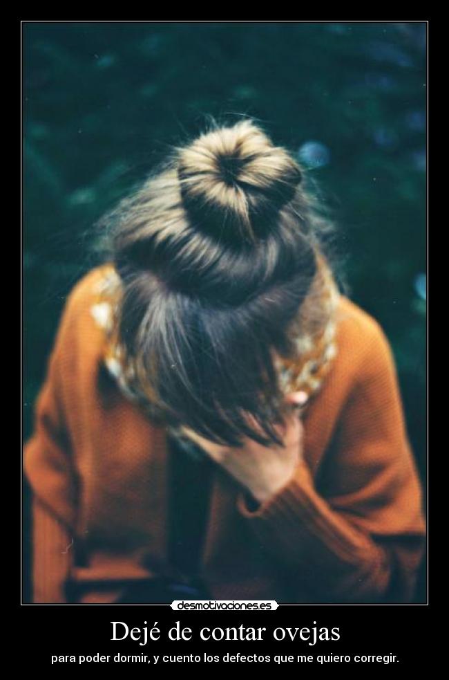 Dejé de contar ovejas - para poder dormir, y cuento los defectos que me quiero corregir.