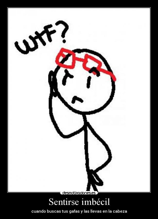 Sentirse imbécil - cuando buscas tus gafas y las llevas en la cabeza