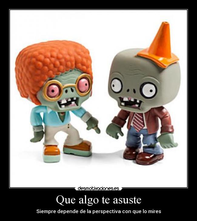 Que algo te asuste - Siempre depende de la perspectiva con que lo mires