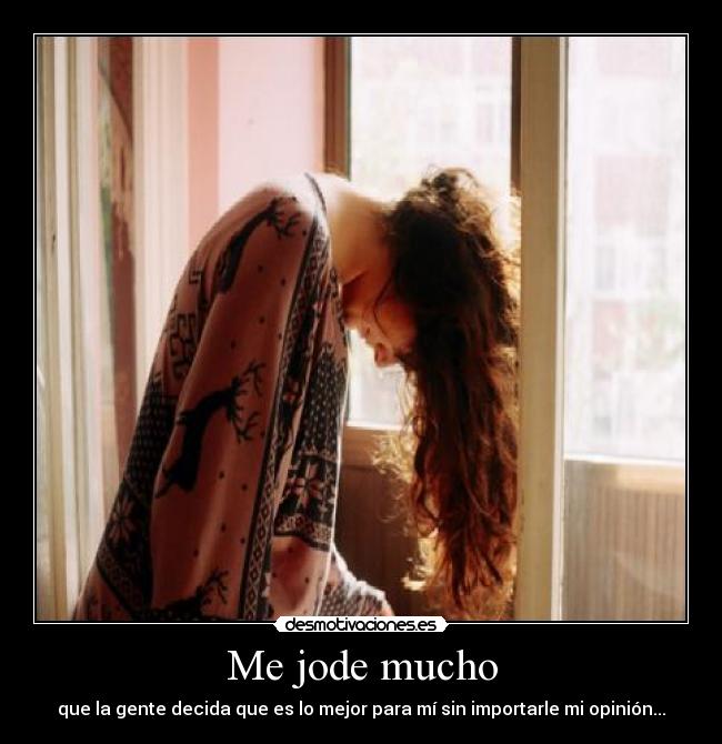 Me jode mucho - que la gente decida que es lo mejor para mí sin importarle mi opinión...