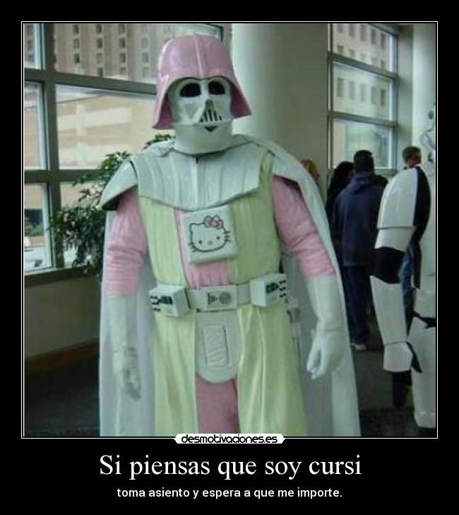Si piensas que soy cursi - toma asiento y espera a que me importe.
