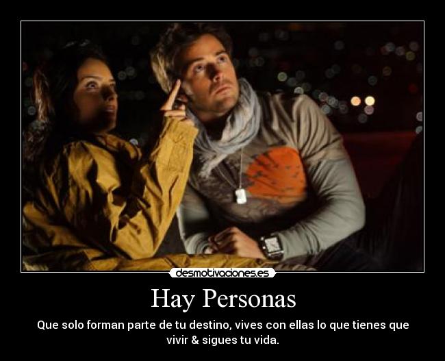Hay Personas - Que solo forman parte de tu destino, vives con ellas lo que tienes que
vivir & sigues tu vida.