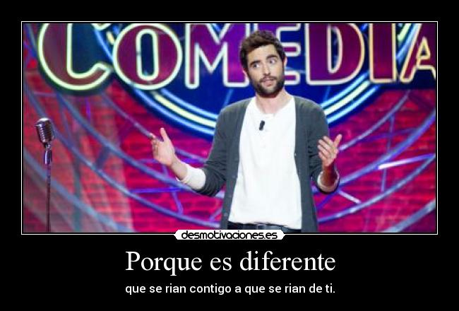 Porque es diferente - que se rian contigo a que se rian de ti.