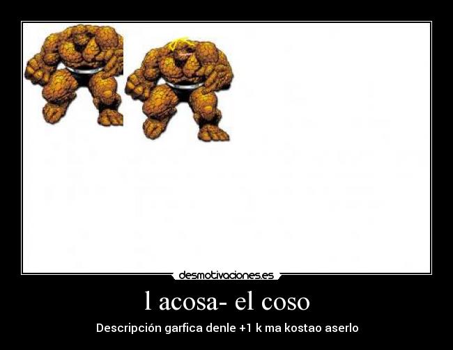 l acosa- el coso - Descripción garfica denle +1 k ma kostao aserlo