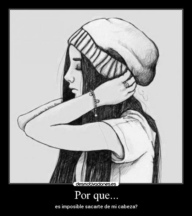 Por que... - es imposible sacarte de mi cabeza?