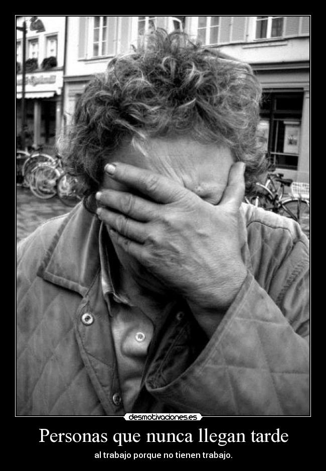 Personas que nunca llegan tarde - al trabajo porque no tienen trabajo.