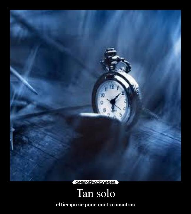 Tan solo - el tiempo se pone contra nosotros.