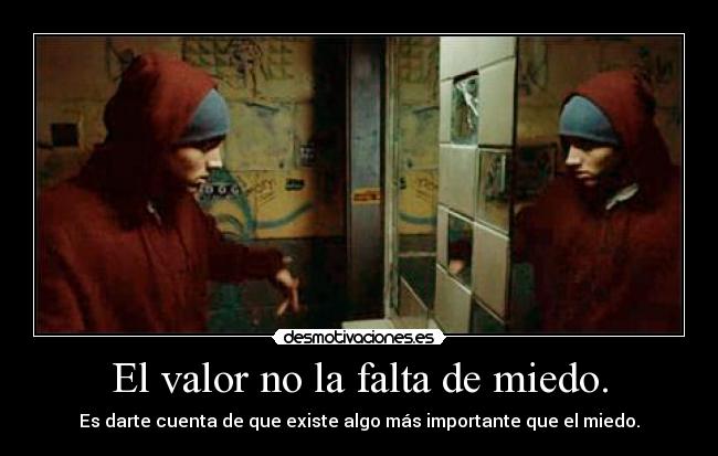 El valor no la falta de miedo. -
