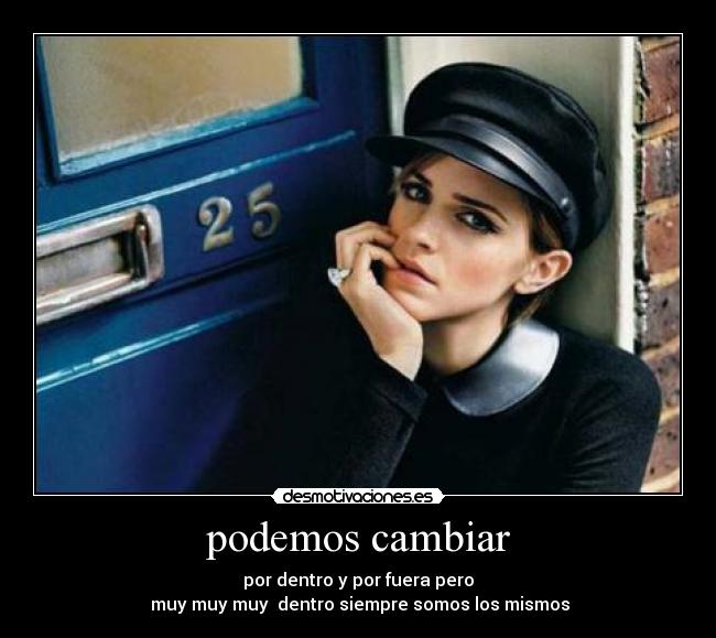 podemos cambiar - por dentro y por fuera pero
muy muy muy dentro siempre somos los mismos