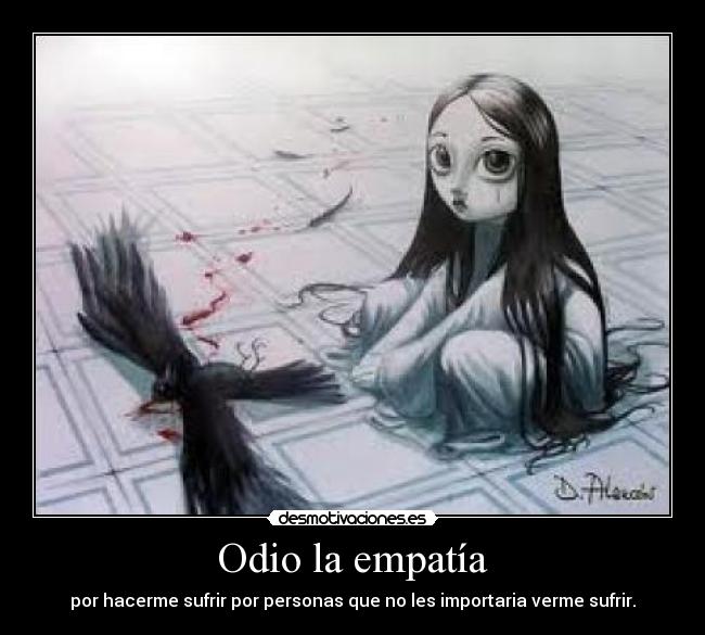 Odio la empatía - por hacerme sufrir por personas que no les importaria verme sufrir.