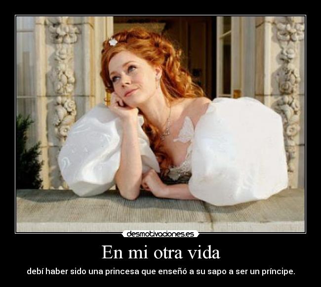 En mi otra vida - debí haber sido una princesa que enseñó a su sapo a ser un príncipe.