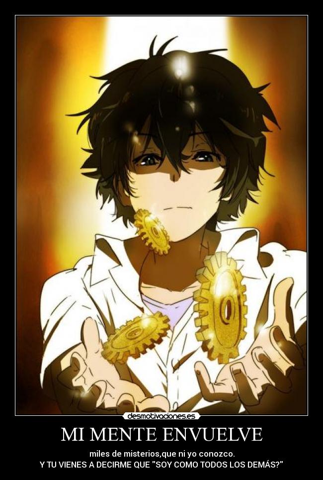MI MENTE ENVUELVE - miles de misterios,que ni yo conozco.
Y TU VIENES A DECIRME QUE SOY COMO TODOS LOS DEMÁS?
