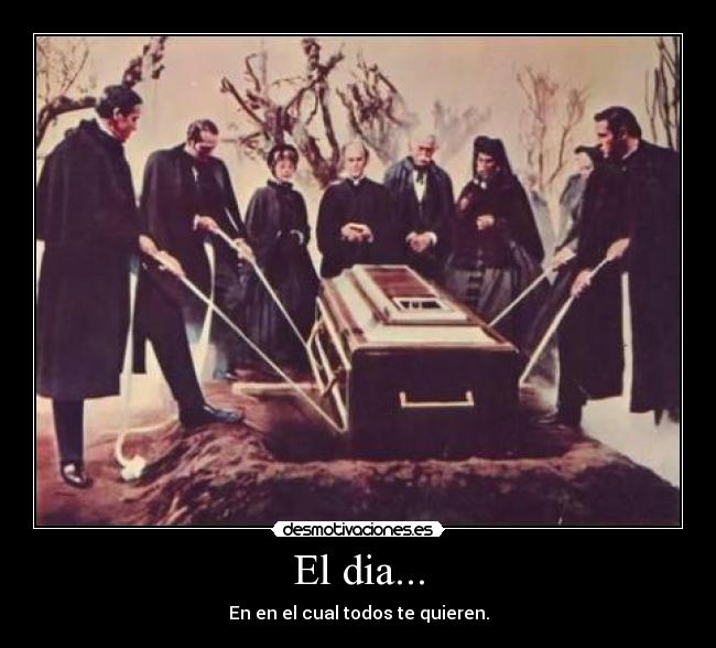 El dia... - En en el cual todos te quieren.