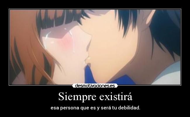 Siempre existirá - esa persona que es y será tu debilidad.