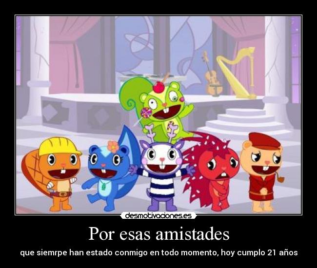 Por esas amistades - que siemrpe han estado conmigo en todo momento, hoy cumplo 21 años