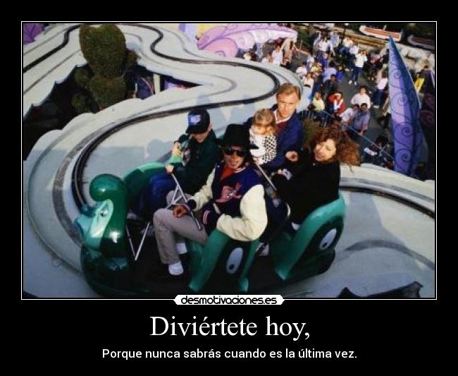Diviértete hoy, - Porque nunca sabrás cuando es la última vez.